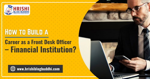 How to Build a Career as a Front Desk Officer – Financial Institution?