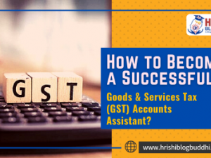How to Become a Successful Goods & Services Tax (GST) Accounts Assistant?