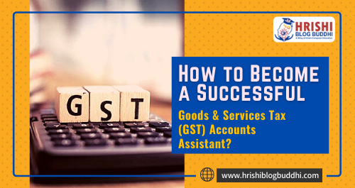 How to Become a Successful Goods & Services Tax (GST) Accounts Assistant?